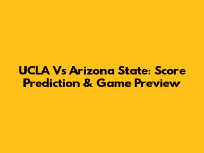 UCLA Vs Arizona State: Score Prediction & Game Preview