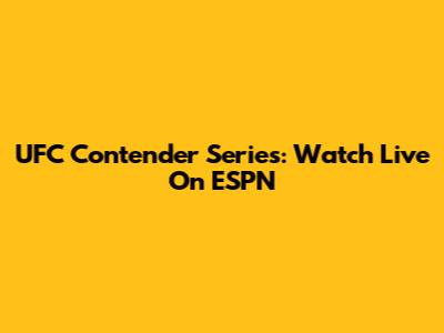 UFC Contender Series: Watch Live On ESPN