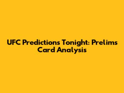 UFC Predictions Tonight: Prelims Card Analysis