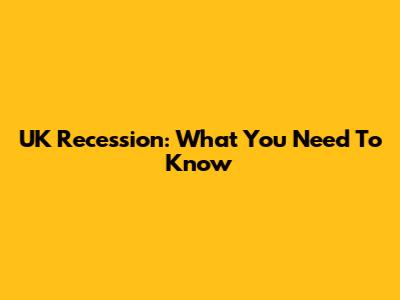 UK Recession: What You Need To Know