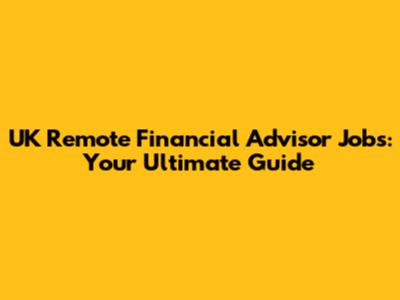UK Remote Financial Advisor Jobs: Your Ultimate Guide