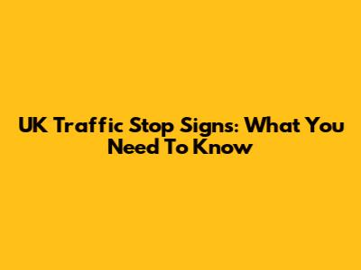 UK Traffic Stop Signs: What You Need To Know