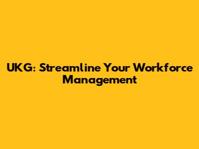 UKG: Streamline Your Workforce Management