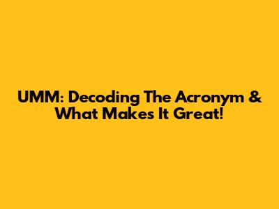 UMM: Decoding The Acronym & What Makes It Great!
