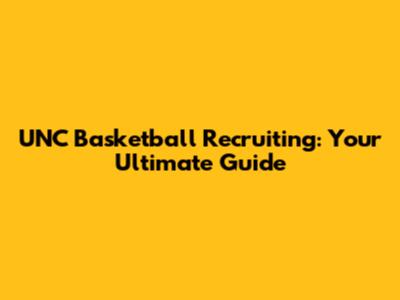 UNC Basketball Recruiting: Your Ultimate Guide