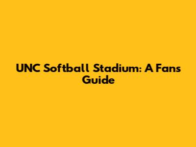 UNC Softball Stadium: A Fan's Guide