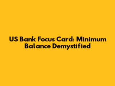 US Bank Focus Card: Minimum Balance Demystified