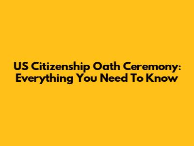 US Citizenship Oath Ceremony: Everything You Need To Know
