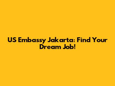 US Embassy Jakarta: Find Your Dream Job!