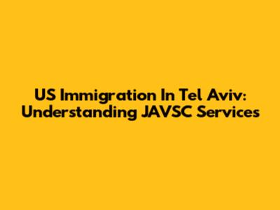 US Immigration In Tel Aviv: Understanding JAVSC Services