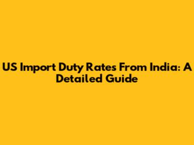 US Import Duty Rates From India: A Detailed Guide