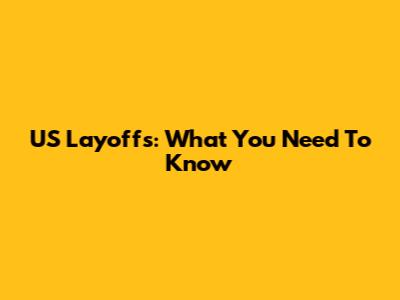 US Layoffs: What You Need To Know