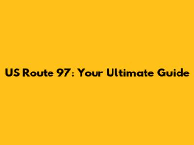 US Route 97: Your Ultimate Guide
