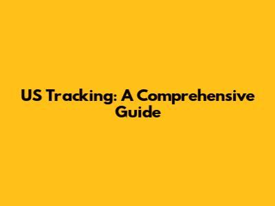 US Tracking: A Comprehensive Guide