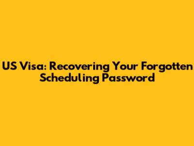 US Visa: Recovering Your Forgotten Scheduling Password