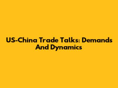 US-China Trade Talks: Demands And Dynamics