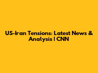 US-Iran Tensions: Latest News & Analysis | CNN