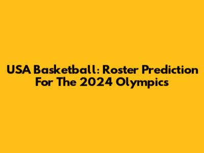 USA Basketball: Roster Prediction For The 2024 Olympics