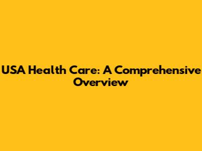 USA Health Care: A Comprehensive Overview