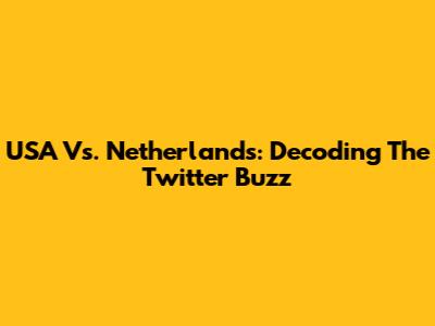 USA Vs. Netherlands: Decoding The Twitter Buzz