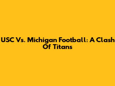 USC Vs. Michigan Football: A Clash Of Titans