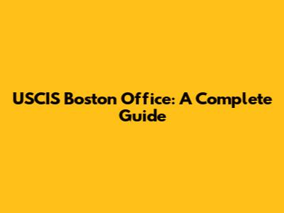 USCIS Boston Office: A Complete Guide