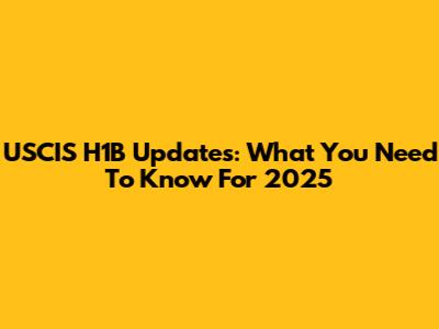 USCIS H1B Updates: What You Need To Know For 2025