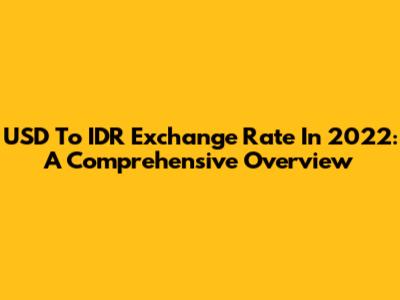 USD To IDR Exchange Rate In 2022: A Comprehensive Overview