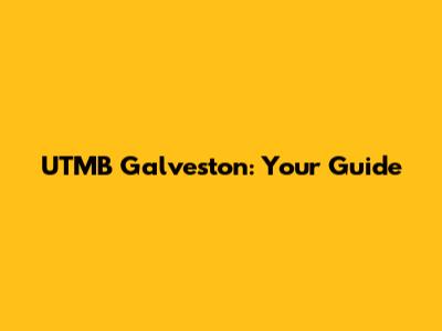 UTMB Galveston: Your Guide