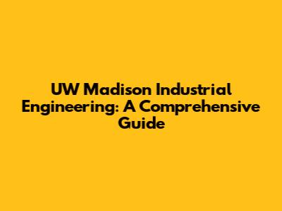 UW Madison Industrial Engineering: A Comprehensive Guide