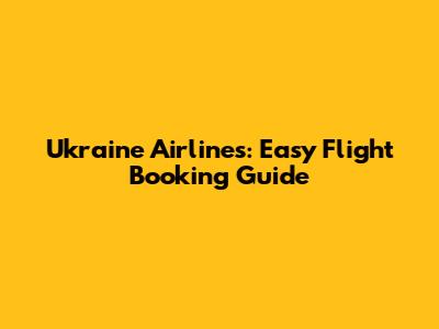 Ukraine Airlines: Easy Flight Booking Guide
