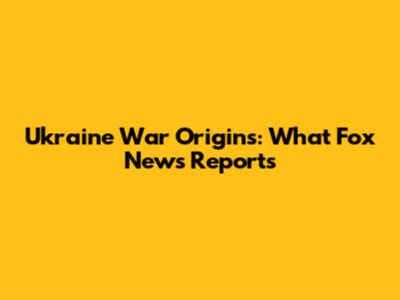 Ukraine War Origins: What Fox News Reports