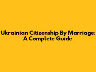Ukrainian Citizenship By Marriage: A Complete Guide