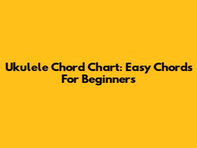 Ukulele Chord Chart: Easy Chords For Beginners