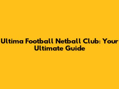 Ultima Football Netball Club: Your Ultimate Guide