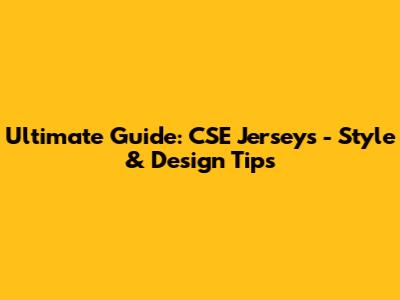 Ultimate Guide: CSE Jerseys - Style & Design Tips