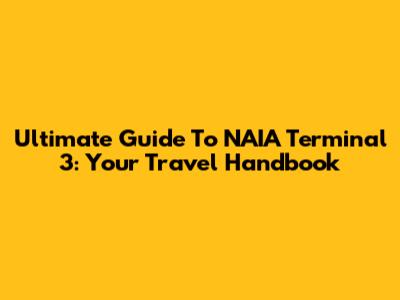Ultimate Guide To NAIA Terminal 3: Your Travel Handbook
