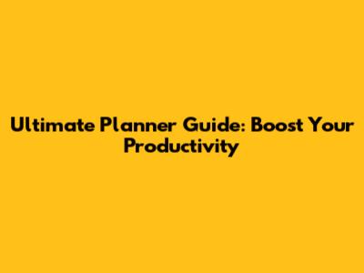 Ultimate Planner Guide: Boost Your Productivity