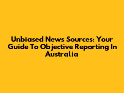 Unbiased News Sources: Your Guide To Objective Reporting In Australia