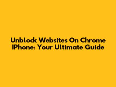 Unblock Websites On Chrome IPhone: Your Ultimate Guide
