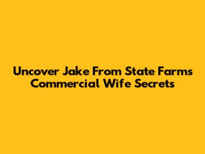 Uncover Jake From State Farm's Commercial Wife Secrets