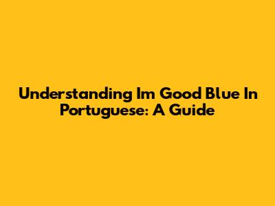 Understanding "I'm Good Blue" In Portuguese: A Guide