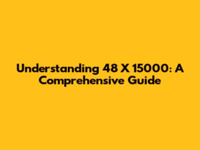 Understanding 48 X 15000: A Comprehensive Guide