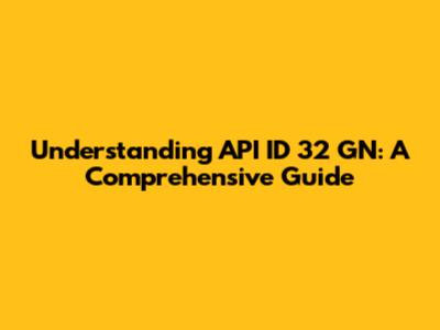 Understanding API ID 32 GN: A Comprehensive Guide