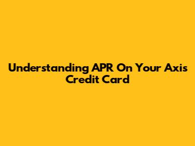 Understanding APR On Your Axis Credit Card