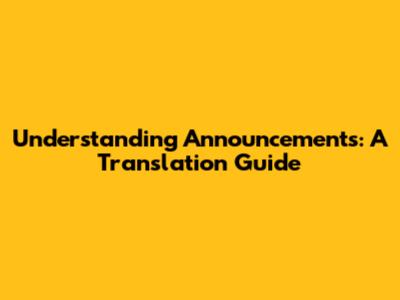 Understanding Announcements: A Translation Guide