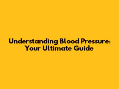 Understanding Blood Pressure: Your Ultimate Guide