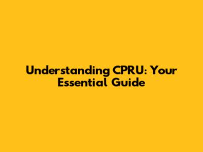 Understanding CPRU: Your Essential Guide