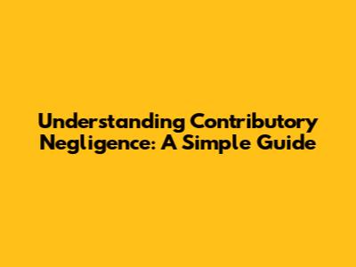 Understanding Contributory Negligence: A Simple Guide