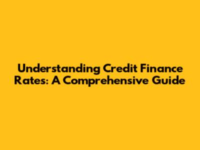 Understanding Credit Finance Rates: A Comprehensive Guide